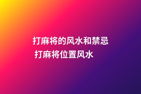 打麻将的风水和禁忌 打麻将位置风水